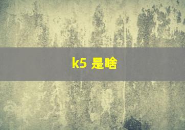 k5 是啥